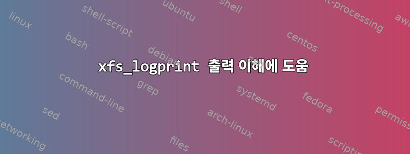 xfs_logprint 출력 이해에 도움