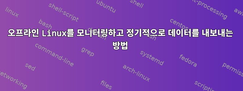 오프라인 Linux를 모니터링하고 정기적으로 데이터를 내보내는 방법