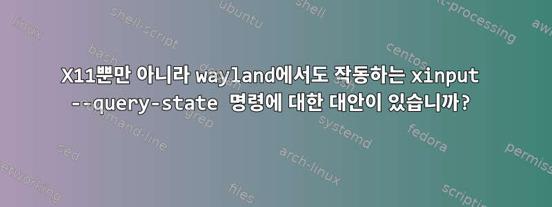 X11뿐만 아니라 wayland에서도 작동하는 xinput --query-state 명령에 대한 대안이 있습니까?