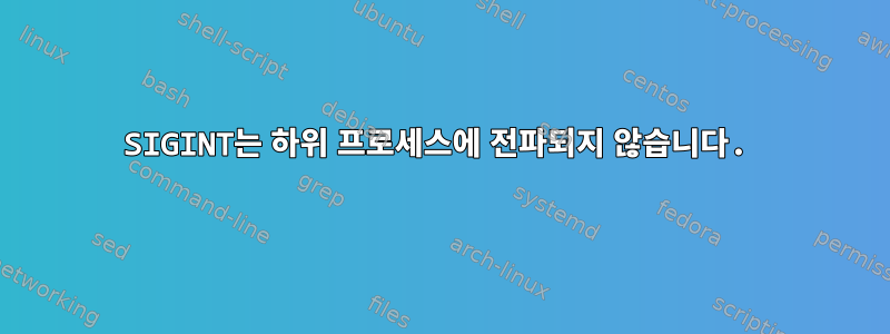 SIGINT는 하위 프로세스에 전파되지 않습니다.