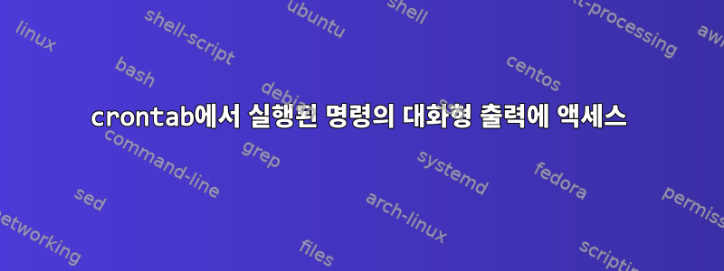 crontab에서 실행된 명령의 대화형 출력에 액세스