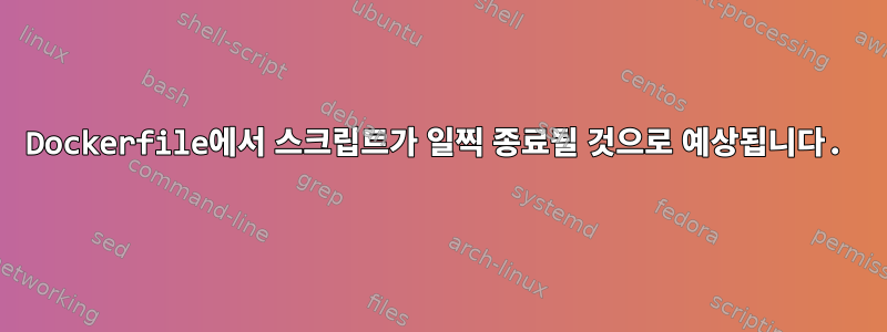 Dockerfile에서 스크립트가 일찍 종료될 것으로 예상됩니다.