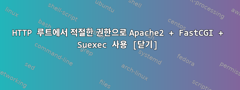 HTTP 루트에서 적절한 권한으로 Apache2 + FastCGI + Suexec 사용 [닫기]