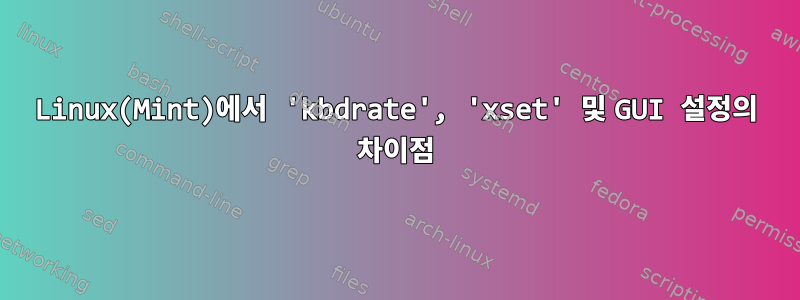 Linux(Mint)에서 'kbdrate', 'xset' 및 GUI 설정의 차이점