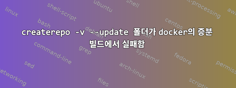 createrepo -v --update 폴더가 docker의 증분 빌드에서 실패함