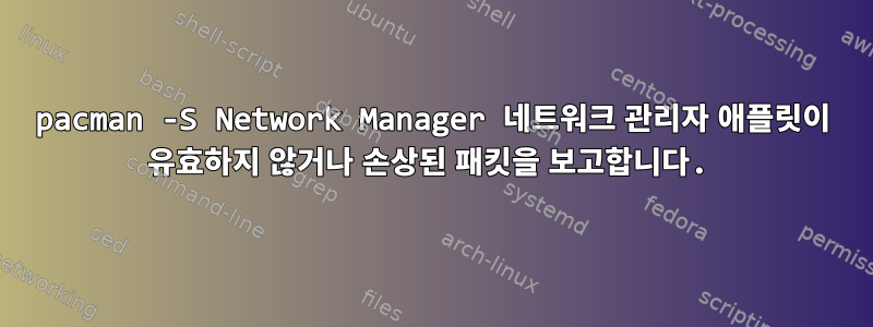 pacman -S Network Manager 네트워크 관리자 애플릿이 유효하지 않거나 손상된 패킷을 보고합니다.