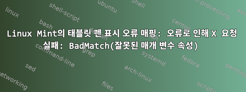 Linux Mint의 태블릿 펜 표시 오류 매핑: 오류로 인해 X 요청 실패: BadMatch(잘못된 매개 변수 속성)