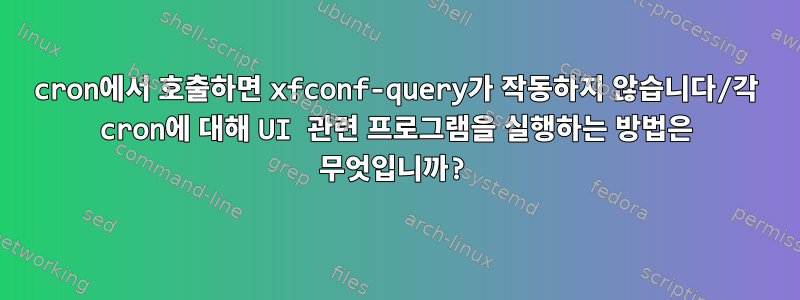 cron에서 호출하면 xfconf-query가 작동하지 않습니다/각 cron에 대해 UI 관련 프로그램을 실행하는 방법은 무엇입니까?