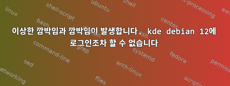 이상한 깜박임과 깜박임이 발생합니다. kde debian 12에 로그인조차 할 수 없습니다