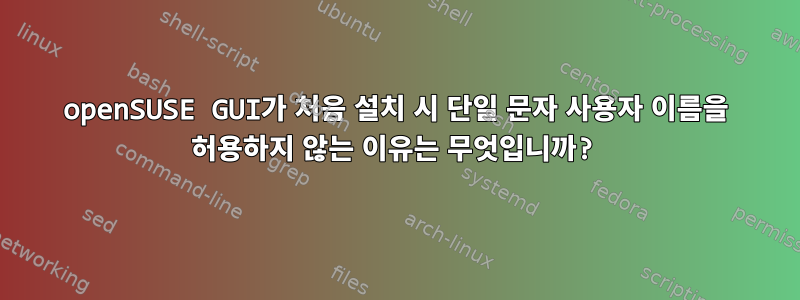 openSUSE GUI가 처음 설치 시 단일 문자 사용자 이름을 허용하지 않는 이유는 무엇입니까?