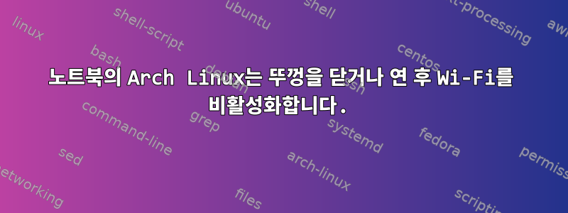 노트북의 Arch Linux는 뚜껑을 닫거나 연 후 Wi-Fi를 비활성화합니다.