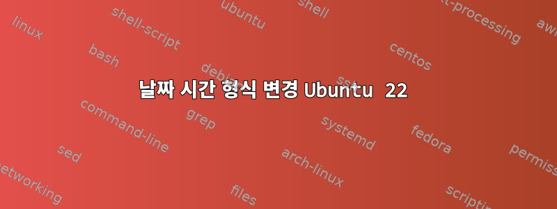 날짜 시간 형식 변경 Ubuntu 22