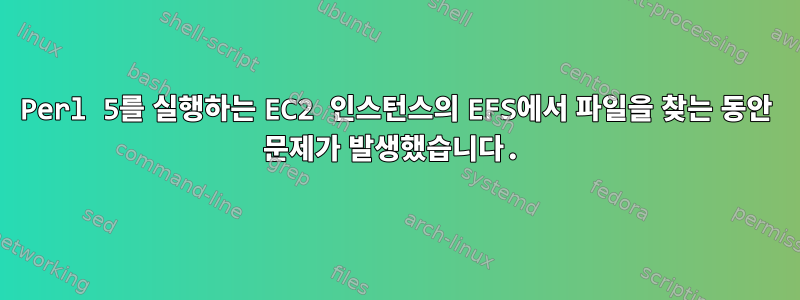 Perl 5를 실행하는 EC2 인스턴스의 EFS에서 파일을 찾는 동안 문제가 발생했습니다.