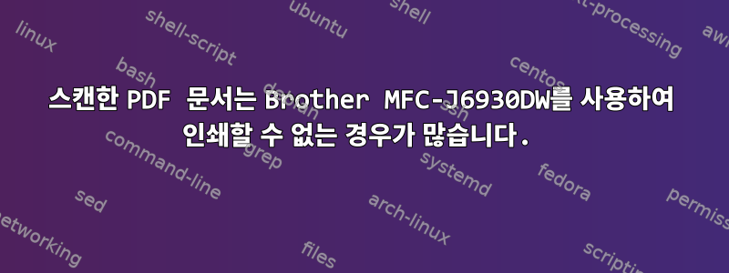 스캔한 PDF 문서는 Brother MFC-J6930DW를 사용하여 인쇄할 수 없는 경우가 많습니다.