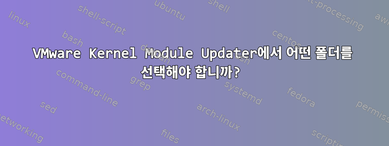 VMware Kernel Module Updater에서 어떤 폴더를 선택해야 합니까?