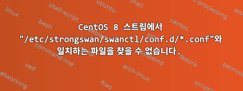 CentOS 8 스트림에서 "/etc/strongswan/swanctl/conf.d/*.conf"와 일치하는 파일을 찾을 수 없습니다.