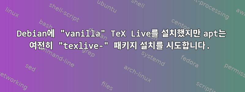 Debian에 "vanilla" TeX Live를 설치했지만 apt는 여전히 "texlive-" 패키지 설치를 시도합니다.