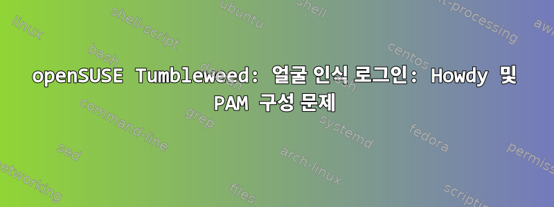 openSUSE Tumbleweed: 얼굴 인식 로그인: Howdy 및 PAM 구성 문제