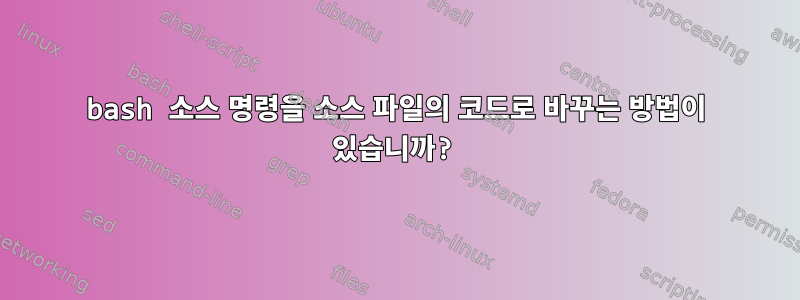 bash 소스 명령을 소스 파일의 코드로 바꾸는 방법이 있습니까?