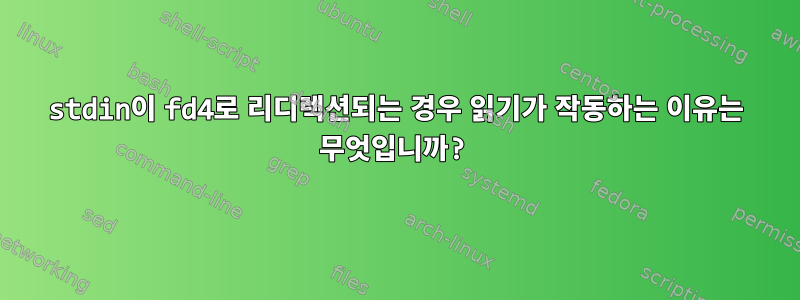 stdin이 fd4로 리디렉션되는 경우 읽기가 작동하는 이유는 무엇입니까?