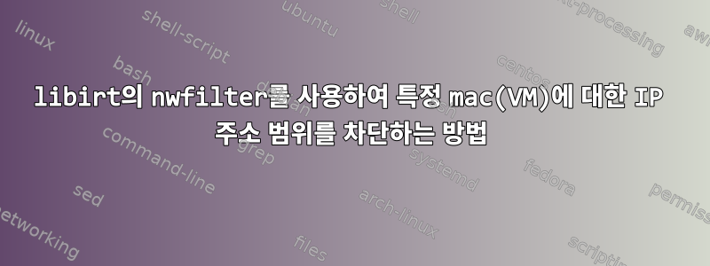 libirt의 nwfilter를 사용하여 특정 mac(VM)에 대한 IP 주소 범위를 차단하는 방법