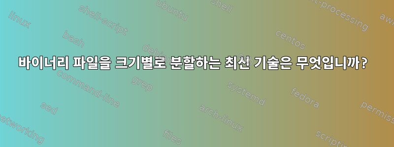 바이너리 파일을 크기별로 분할하는 최신 기술은 무엇입니까?