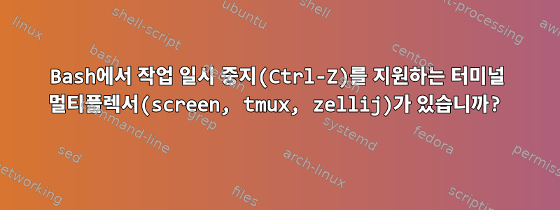 Bash에서 작업 일시 중지(Ctrl-Z)를 지원하는 터미널 멀티플렉서(screen, tmux, zellij)가 있습니까?