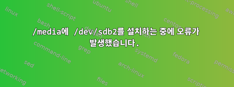 /media에 /dev/sdb2를 설치하는 중에 오류가 발생했습니다.