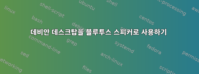 데비안 데스크탑을 블루투스 스피커로 사용하기