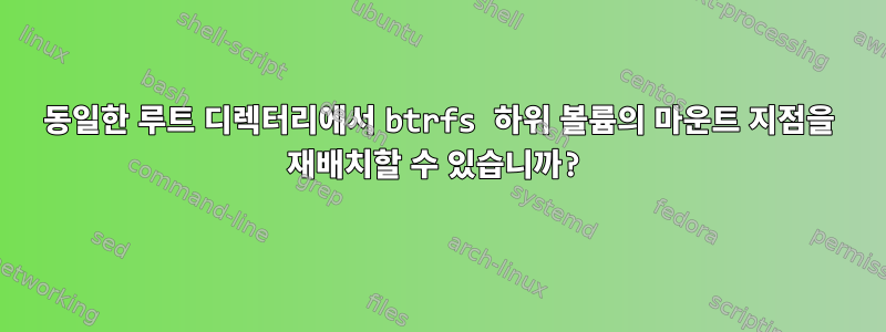 동일한 루트 디렉터리에서 btrfs 하위 볼륨의 마운트 지점을 재배치할 수 있습니까?