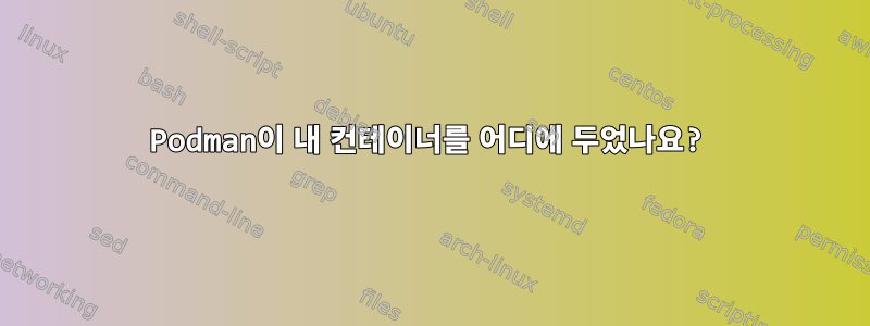 Podman이 내 컨테이너를 어디에 두었나요?