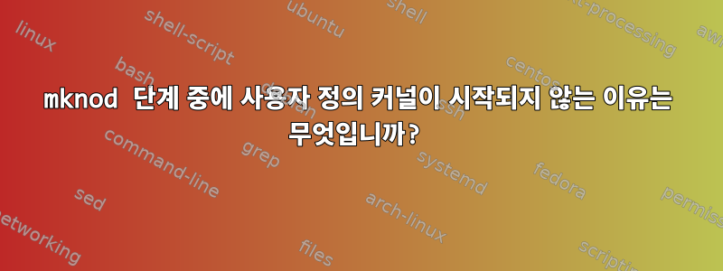 mknod 단계 중에 사용자 정의 커널이 시작되지 않는 이유는 무엇입니까?