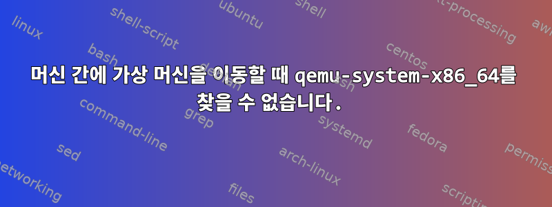 머신 간에 가상 머신을 이동할 때 qemu-system-x86_64를 찾을 수 없습니다.