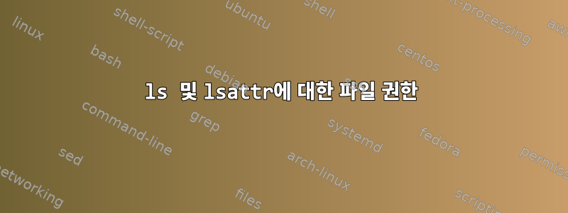 ls 및 lsattr에 대한 파일 권한