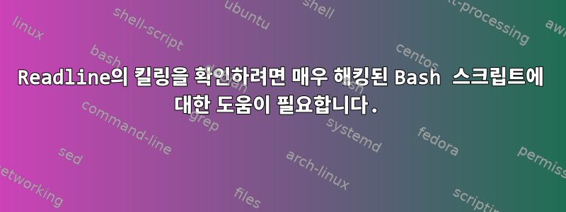 Readline의 킬링을 확인하려면 매우 해킹된 Bash 스크립트에 대한 도움이 필요합니다.