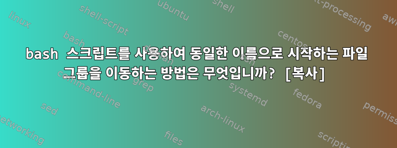 bash 스크립트를 사용하여 동일한 이름으로 시작하는 파일 그룹을 이동하는 방법은 무엇입니까? [복사]