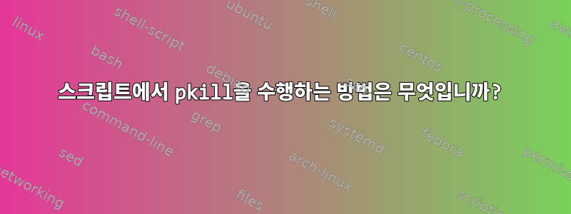 스크립트에서 pkill을 수행하는 방법은 무엇입니까?