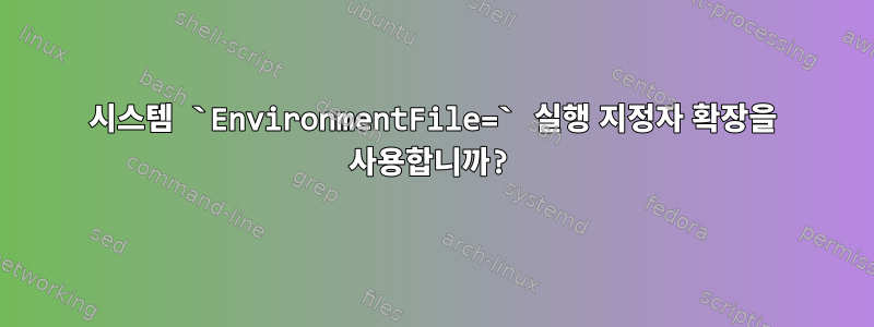 시스템 `EnvironmentFile=` 실행 지정자 확장을 사용합니까?