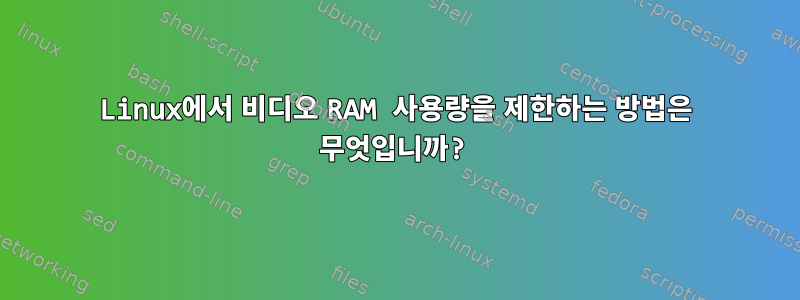 Linux에서 비디오 RAM 사용량을 제한하는 방법은 무엇입니까?