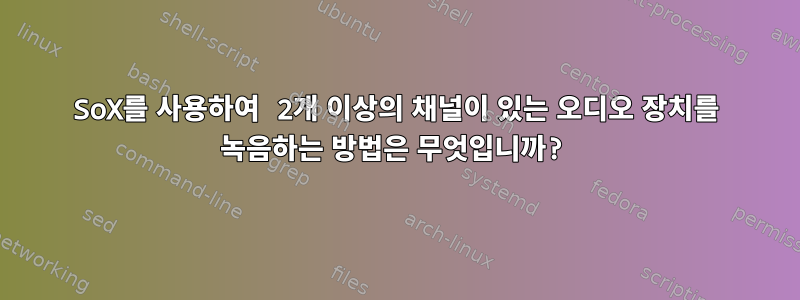 SoX를 사용하여 2개 이상의 채널이 있는 오디오 장치를 녹음하는 방법은 무엇입니까?