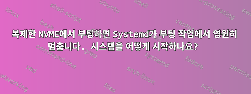 복제한 NVME에서 부팅하면 Systemd가 부팅 작업에서 영원히 멈춥니다. 시스템을 어떻게 시작하나요?