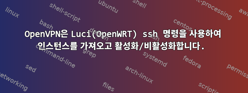 OpenVPN은 Luci(OpenWRT) ssh 명령을 사용하여 인스턴스를 가져오고 활성화/비활성화합니다.