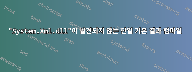 "System.Xml.dll"이 발견되지 않는 단일 기본 결과 컴파일