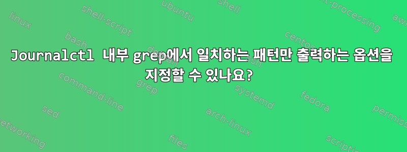 Journalctl 내부 grep에서 일치하는 패턴만 출력하는 옵션을 지정할 수 있나요?