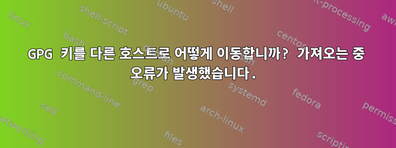 GPG 키를 다른 호스트로 어떻게 이동합니까? 가져오는 중 오류가 발생했습니다.