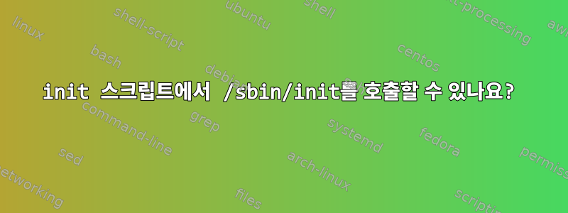 init 스크립트에서 /sbin/init를 호출할 수 있나요?