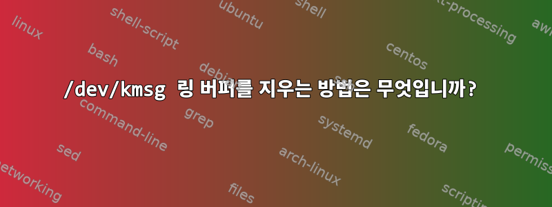 /dev/kmsg 링 버퍼를 지우는 방법은 무엇입니까?