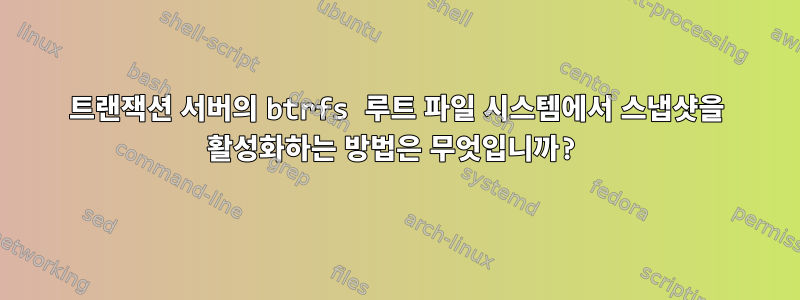 트랜잭션 서버의 btrfs 루트 파일 시스템에서 스냅샷을 활성화하는 방법은 무엇입니까?