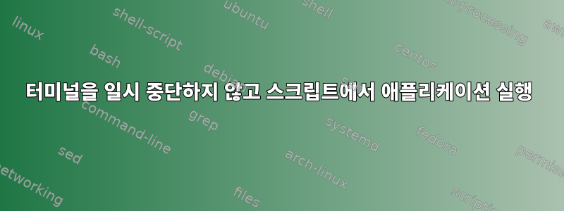 터미널을 일시 중단하지 않고 스크립트에서 애플리케이션 실행