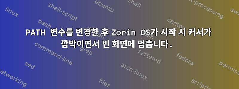 PATH 변수를 변경한 후 Zorin OS가 시작 시 커서가 깜박이면서 빈 화면에 멈춥니다.